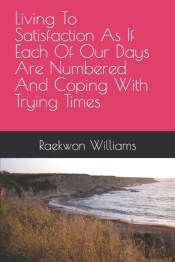 Living To Satisfaction As If Each Of Our Days Are Numbered And Coping With Trying Times