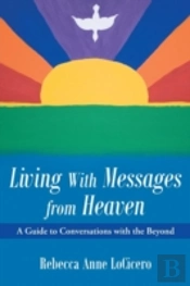 Living With Messages From Heaven: A Guide To Conversations With The Beyond