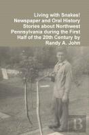 Living With Snakes! Newspaper And Oral History Stories About Northwest Pennsylvania During The First Half Of The 20th Century By Randy A. John