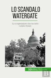 Lo Scandalo Watergate : La Cospirazione Che Ha Fatto Cadere Nixon