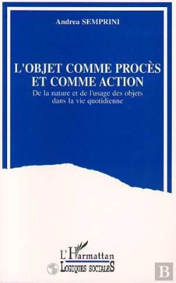 Bertrand.pt - L'Objet Comme Procès Et Comme Action ; De La Nature Et De L'Usage Des Objets Dans La Vie Quotidienne