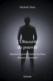 L'Obscurite Du Pouvoir - Quand La Justice Baisse Les Bras Devant Le Pouvoir