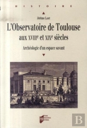 L'Observatoire De Toulouse Aux Xviii Et Xix Siècles ; Archéologie D'Un Espace Savant