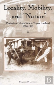 Locality, Mobility, And 'Nation' - Periurban Colonialism In Togo`S Eweland, 1900-1960