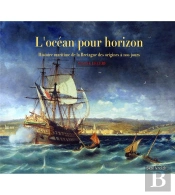 L'Océan Pour Horizon : Histoire Maritime De La Bretagne Des Origines A Nos Jours