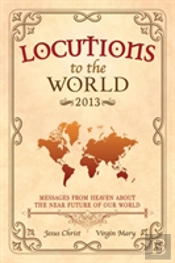 Locutions To The World 2013 - Messages From Heaven About The Near Future Of Our World