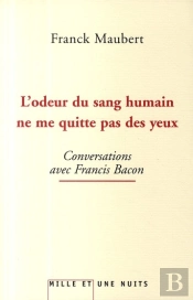 L'Odeur Du Sang Humain Ne Me Quitte Pas Des Yeux ; Conversations Avec Francis Bacon