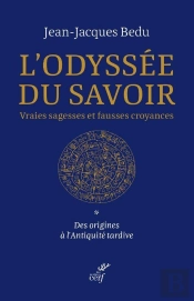L'Odyssée Du Savoir. Vraies Sagesses Et Fausses Croyances Tome 1 : Des Origines À L'Antiquité Tardive