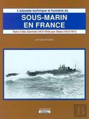 L'Odyssée Technique Et Humaine Du Sous-Marin En France Tome 3 ; Des Clorinde (1912-1916) Aux Diane (1912-1917)