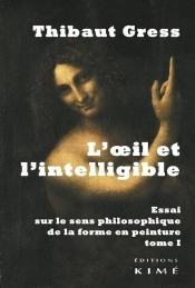 L'Oeil Et L'Intelligible Tome 1 ; Essai Sur Le Sens Philosophique De La Forme En Peinture