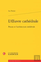 L'Oeuvre Cathédrale ; Proust Et L'Architecture Médievale