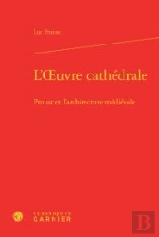 L'Oeuvre Cathédrale ; Proust Et L'Architecture Médievale
