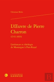 L'Oeuvre De Pierre Charron (1541-1603) - Litterature Et Theologie De Montaigne A - Litterature Et Th