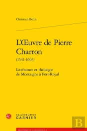 L'Oeuvre De Pierre Charron (1541-1603) - Litterature Et Theologie De Montaigne A - Litterature Et Th