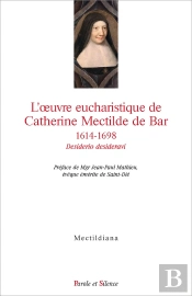 L'Oeuvre Eucharistique De Catherine Mectilde De Bar, 1614-1698 ; Desiderio Desideravi