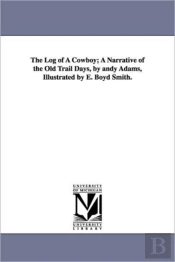 Log Of A Cowboy; A Narrative Of The Old Trail Days, By Andy Adams, Illustrated By E. Boyd Smith.