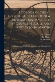 Logbook Of The St. George (Ship) Out Of New Bedford, Ma, Mastered By George H. Soule And Kept By John Martin; H. Montross, On A Whaling Voyage Between 1865 And 1869.