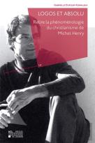 Logos Et Absolu ; Relire La Phénoménologie Du Christianisme De Michel Henry
