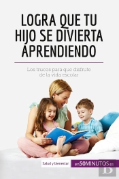 Logra Que Tu Hijo Se Divierta Aprendiendo : Los Trucos Para Que Disfrute De La Vida Escolar
