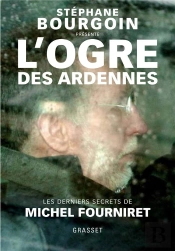 L'Ogre Des Ardennes ; Les Derniers Secrets De Michel Fourniret