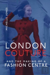 London Couture And The Making Of A Fashion Centre