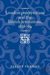 London Presbyterians And The British Revolutions, 1638â€“64