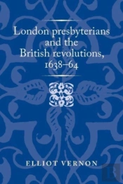 London Presbyterians And The British Revolutions, 1638â€“64