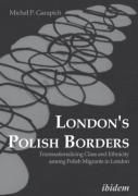 London`S Polish Borders - Transnationalizing Class And Ethnicity Among Polish Migrants In London