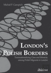 London`S Polish Borders - Transnationalizing Class And Ethnicity Among Polish Migrants In London