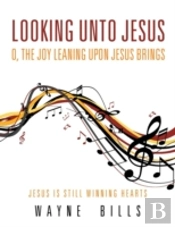 Looking Unto Jesus O, The Joy Leaning Upon Jesus Brings