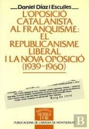 L'Oposició Catalanista Al Franquisme: El Republicanisme Liberal I La Nova Oposició (1939-1960)