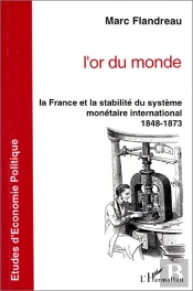 L'Or Du Monde ; Le France Et La Stabilité Du Système Monétaire International, 1848-1873