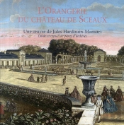 L'Orangerie Du Château De Sceaux ; Une Oeuvre De Jules Hardouin-Mansart ; Étude Et Recueil De Pièces D'Archive
