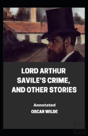 Lord Arthur Savile'S Crime, And Other Stories Annotated
