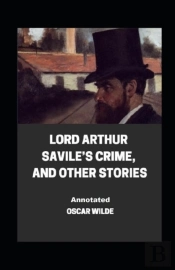 Lord Arthur Savile'S Crime, And Other Stories Annotated