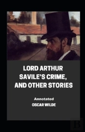 Lord Arthur Savile'S Crime, And Other Stories Annotated