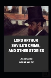 Lord Arthur Savile'S Crime, And Other Stories Annotated