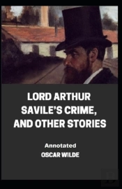 Lord Arthur Savile'S Crime, And Other Stories Annotated