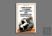Lord Elgin, L'Homme Qui S'Empara Des Marbres Du Parthénon