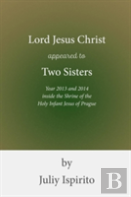 Lord Jesus Christ Appeared To Two Sisters Year 2013 And 2014 Inside The Shrine Of The Holy Infant Jesus Of Prague
