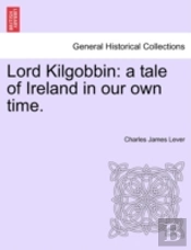 Lord Kilgobbin: A Tale Of Ireland In Our