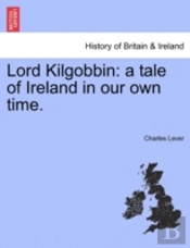 Lord Kilgobbin: A Tale Of Ireland In Our