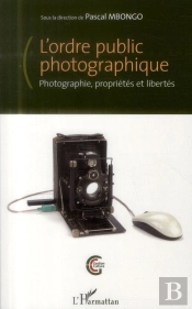 L'Ordre Public Photographique ; Photographie, Proprietés Et Libertés