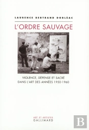 L'Ordre Sauvage : Violence, Dépense Et Sacré Dans L'Art Des Années 1950-1960