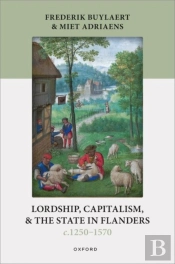 Lordship, Capitalism, And The State In Flanders (C. 1250â€“1570)