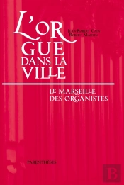L'Orgue Dans La Ville ; La Marseillaise Des Organistes Xiii-Xx Siècle