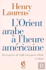 L'Orient Arabe À L'Heure Américaine ; De La Guerre Du Golfe À La Guerre D'Irak (2e Édition)