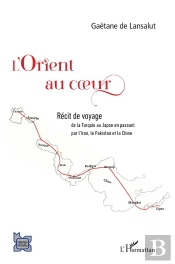 L'Orient Au Coeur : Récit De Voyage, De La Turquie Au Japon En Passant Par L'Iran, Le Pakistan Et La Chine
