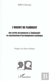 L'Orient De Flaubert ; Des Ecits De Jeunesse A Salammbo ; La Construction D'Un Imaginaire Mythique