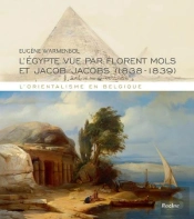 L'Orientalisme En Belgique ; L'Egypte Vue Par Florent Mols Et Jacob Jacobs (1838-1839)